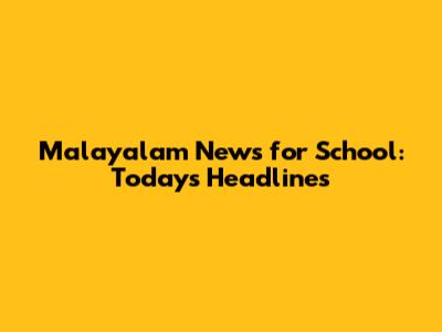 Malayalam News for School: Today's Headlines