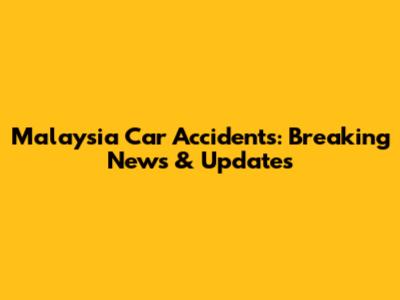 Malaysia Car Accidents: Breaking News & Updates