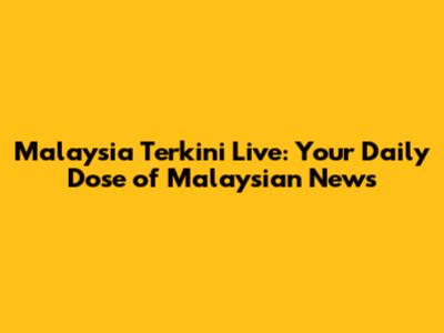 Malaysia Terkini Live: Your Daily Dose of Malaysian News
