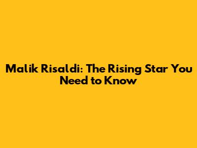 Malik Risaldi: The Rising Star You Need to Know