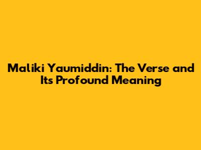 Maliki Yaumiddin: The Verse and Its Profound Meaning