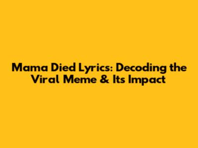 Mama Died Lyrics: Decoding the Viral Meme & Its Impact