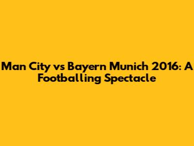 Man City vs Bayern Munich 2016: A Footballing Spectacle