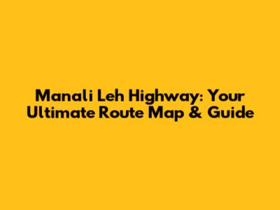 Manali Leh Highway: Your Ultimate Route Map & Guide