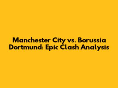 Manchester City vs. Borussia Dortmund: Epic Clash Analysis