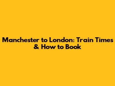Manchester to London: Train Times & How to Book