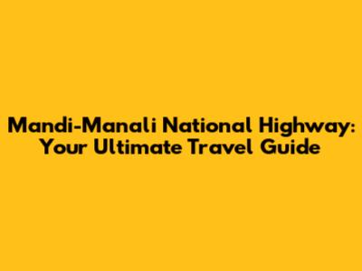 Mandi-Manali National Highway: Your Ultimate Travel Guide