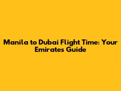 Manila to Dubai Flight Time: Your Emirates Guide