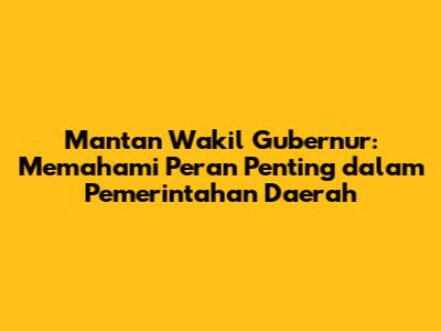 Mantan Wakil Gubernur: Memahami Peran Penting dalam Pemerintahan Daerah