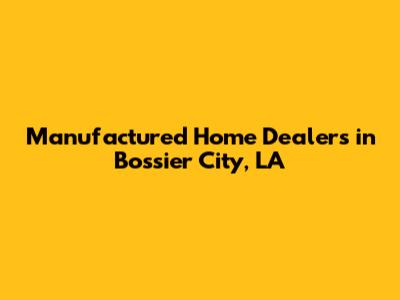 Manufactured Home Dealers in Bossier City, LA