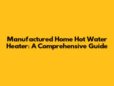 Manufactured Home Hot Water Heater: A Comprehensive Guide
