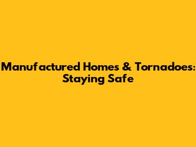 Manufactured Homes & Tornadoes: Staying Safe