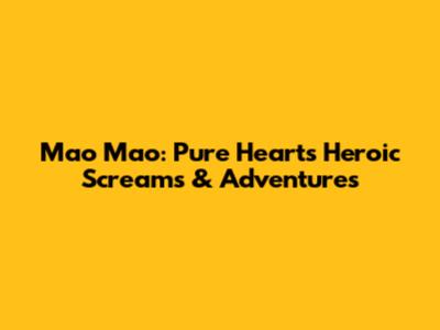 Mao Mao: Pure Heart's Heroic Screams & Adventures
