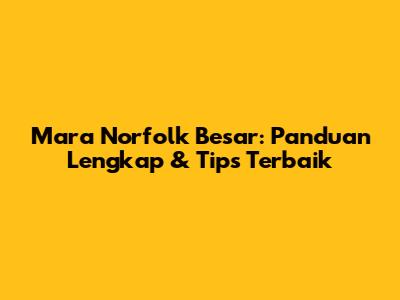 Mara Norfolk Besar: Panduan Lengkap & Tips Terbaik