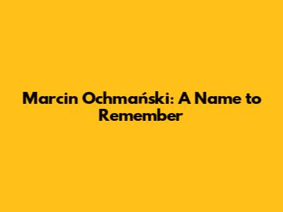 Marcin Ochmański: A Name to Remember