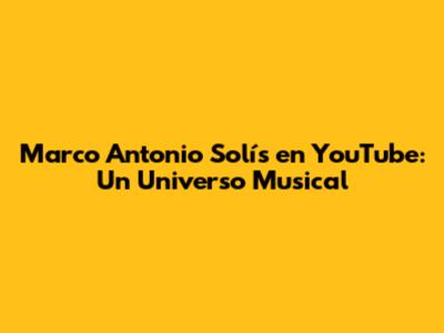 Marco Antonio Solís en YouTube: Un Universo Musical