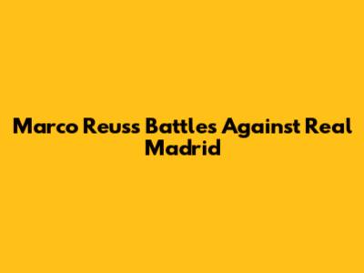Marco Reus's Battles Against Real Madrid