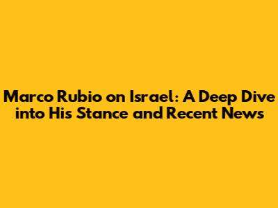 Marco Rubio on Israel: A Deep Dive into His Stance and Recent News