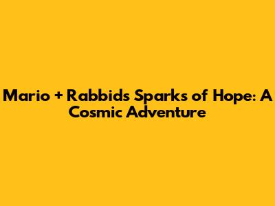 Mario + Rabbids Sparks of Hope: A Cosmic Adventure