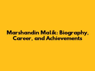 Marshandin Malik: Biography, Career, and Achievements