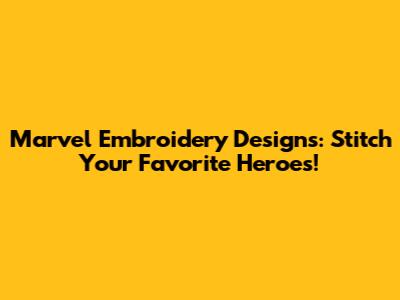 Marvel Embroidery Designs: Stitch Your Favorite Heroes!