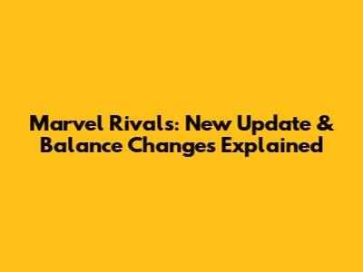 Marvel Rivals: New Update & Balance Changes Explained
