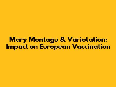Mary Montagu & Variolation: Impact on European Vaccination