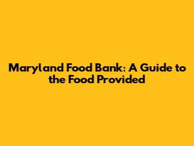Maryland Food Bank: A Guide to the Food Provided
