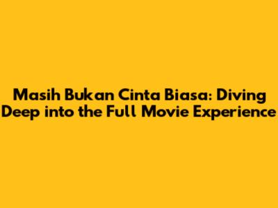 Masih Bukan Cinta Biasa: Diving Deep into the Full Movie Experience