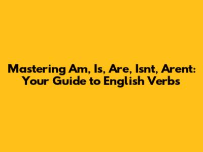 Mastering 'Am, Is, Are, Isn't, Aren't': Your Guide to English Verbs