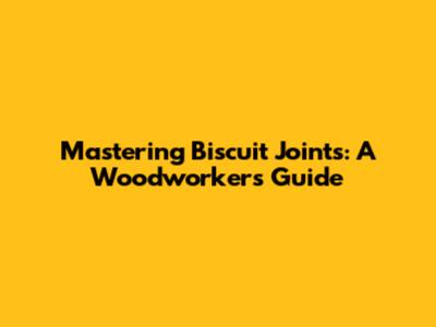 Mastering Biscuit Joints: A Woodworker's Guide