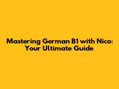 Mastering German B1 with Nico: Your Ultimate Guide