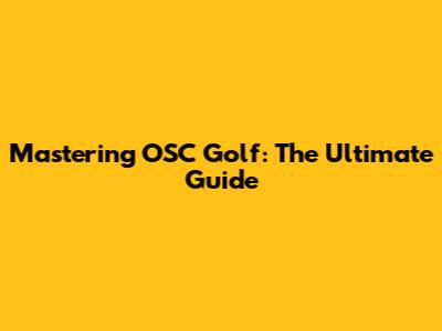 Mastering OSC Golf: The Ultimate Guide