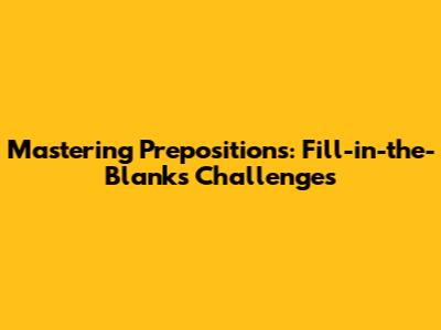 Mastering Prepositions: Fill-in-the-Blanks Challenges