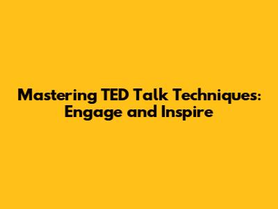 Mastering TED Talk Techniques: Engage and Inspire
