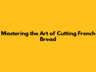Mastering the Art of Cutting French Bread