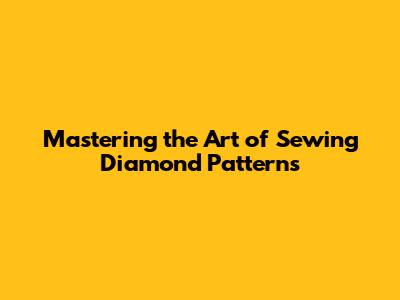 Mastering the Art of Sewing Diamond Patterns