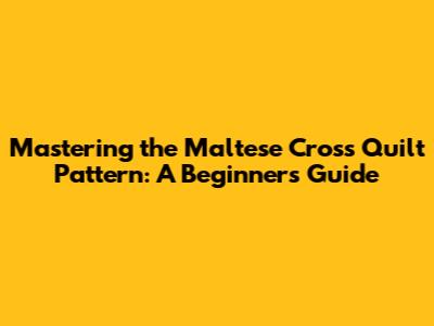 Mastering the Maltese Cross Quilt Pattern: A Beginner's Guide