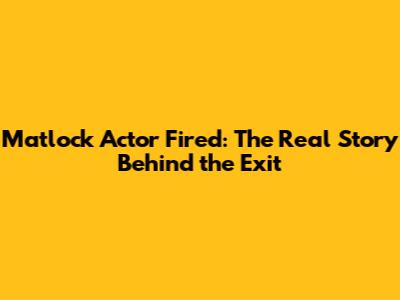 Matlock Actor Fired: The Real Story Behind the Exit