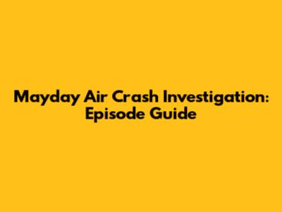 Mayday Air Crash Investigation: Episode Guide
