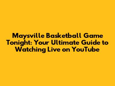 Maysville Basketball Game Tonight: Your Ultimate Guide to Watching Live on YouTube