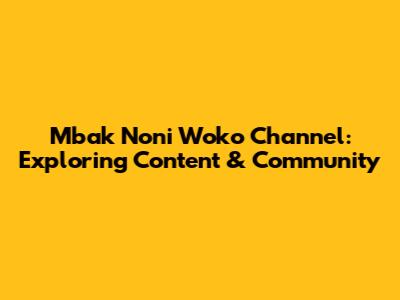 Mbak Noni Woko Channel: Exploring Content & Community