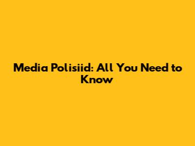 Media Polisiid: All You Need to Know