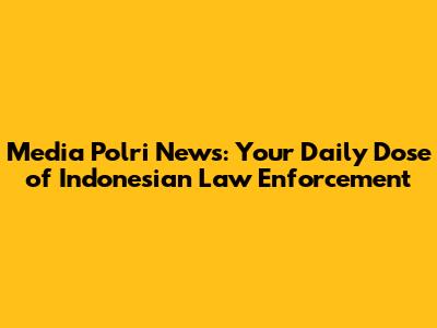 Media Polri News: Your Daily Dose of Indonesian Law Enforcement