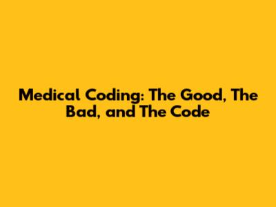 Medical Coding: The Good, The Bad, and The Code