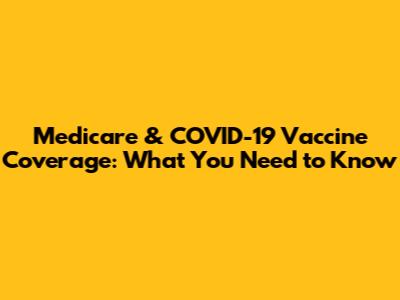 Medicare & COVID-19 Vaccine Coverage: What You Need to Know