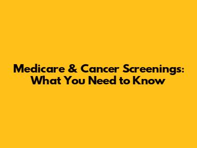 Medicare & Cancer Screenings: What You Need to Know