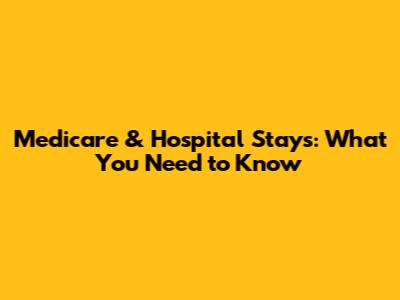 Medicare & Hospital Stays: What You Need to Know