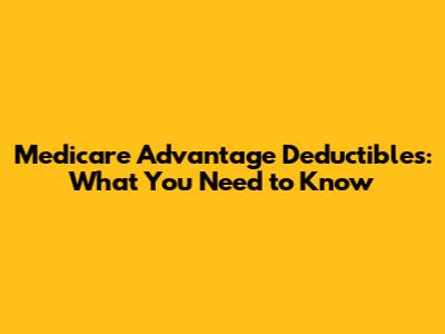 Medicare Advantage Deductibles: What You Need to Know