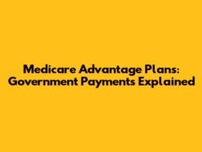 Medicare Advantage Plans: Government Payments Explained